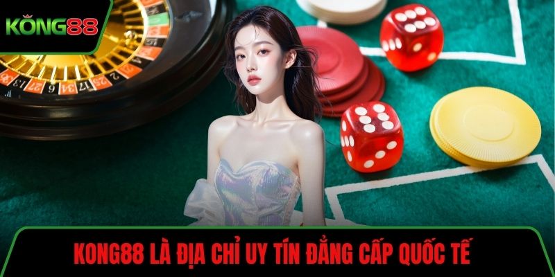 KONG88 là địa chỉ uy tín đẳng cấp quốc tế